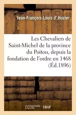 Les Chevaliers de Saint-Michel de la province du Poitou, depuis la fondation de l'ordre en 1468 - Jean-François-Louis d' Hozier - HACHETTE BNF