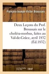 Deux Leçons du Prof. Broussais sur le choléra-morbus, faites au Val-de-Grâce,les 18 et 19 avril 1832