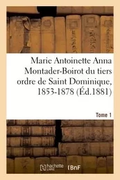 Marie Antoinette Anna Montader-Boirot du tiers ordre de Saint Dominique, 1853-1878. Tome 1