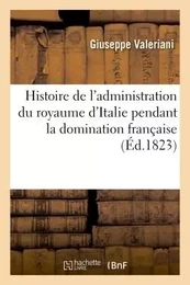 Histoire de l'administration du royaume d'Italie pendant la domination française  précédée