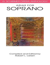 ARIAS FOR SOPRANO :  G. SCHIRMER OPERA ANTHOLOGY :  ROBERT L. LARSEN