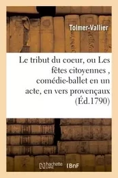 Le tribut du coeur, ou Les fêtes citoyennes , comédie-ballet en un acte, en vers provençaux