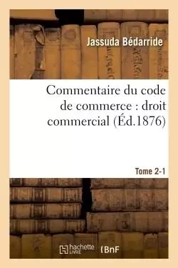 Commentaire du code de commerce : droit commercial. Tome 2-1 - Jassuda Bédarride - HACHETTE BNF