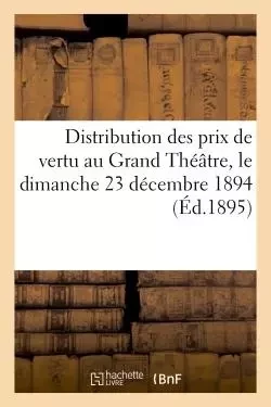 Distribution des prix de vertu au Grand Théâtre, le dimanche 23 décembre 1894 (Éd.1895) -  - HACHETTE BNF