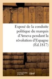 Exposé de la conduite politique du marquis d'Arneva pendant la révolution d'Espagne (Éd.1817)