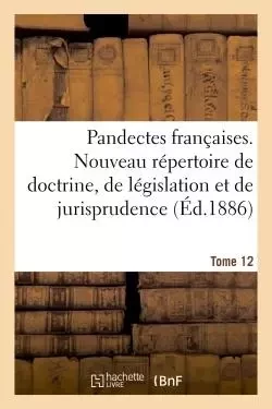 Pandectes françaises. Nouveau répertoire de doctrine, de législation et de jurisprudence -  - HACHETTE BNF