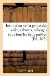 Instruction sur la police des cafés, cabarets, auberges et de tous les lieux publics (Éd.1896)