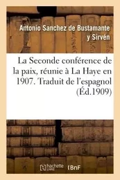 La Seconde conférence de la paix, réunie à La Haye en 1907. Traduit de l'espagnol