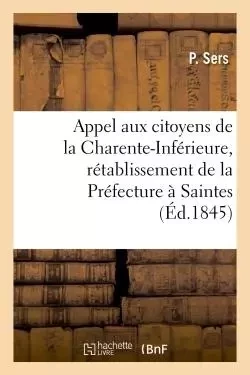 Appel aux citoyens de la Charente-Inférieure, obtenir le rétablissement de la Préfecture à Saintes - P Sers - HACHETTE BNF