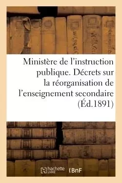 Ministère de l'instruction publique. Décrets sur la réorganisation de l'enseignement secondaire -  - HACHETTE BNF