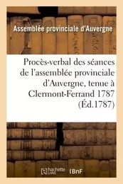 Procès-verbal des séances de l'assemblée provinciale d'Auvergne, tenue à Clermont-Ferrand 1787