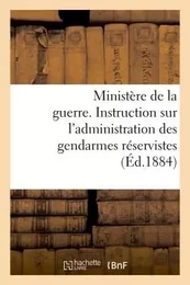 Ministère de la guerre. Instruction sur l'administration des gendarmes réservistes (Éd.1884)