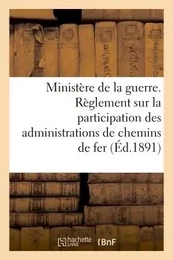 Ministère de la guerre. Règlement sur la participation des administrations de chemins de fer (1891)