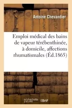 Emploi médical des bains de vapeur térébenthinée, à domicile, affections rhumatismales 1865 - Antoine Chevandier - HACHETTE BNF