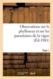 Observations sur le phylloxera et sur les parasitaires de la vigne (Éd.1881) Tome 1