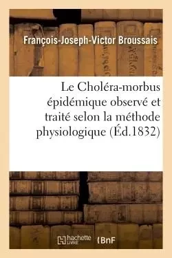 Le Choléra-morbus épidémique observé et traité selon la méthode physiologique -  BROUSSAIS-F-J-V - HACHETTE BNF