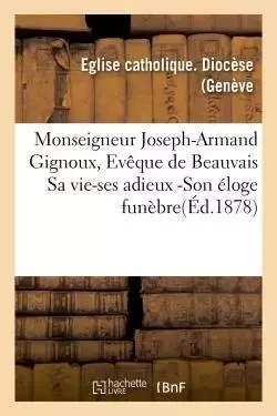 Monseigneur Joseph-Armand Gignoux, Evêque de Beauvais Sa vie-ses adieux -Son éloge -  Eglise catholique. Diocèse (Genève) - HACHETTE BNF