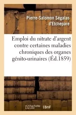 De l'Emploi du nitrate d'argent contre certaines maladies chroniques des organes génito-urinaires -  SEGALAS D'ETCHEPARE-P-S - HACHETTE BNF