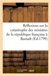 Réflexions sur la catastrophe des ministres de la république française à Rastadt (Éd.1799)