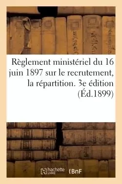 Règlement ministériel du 16 juin 1897 sur le recrutement, la répartition. 3e édition (Éd.1899) -  - HACHETTE BNF