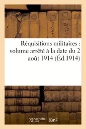 Réquisitions militaires : volume arrêté à la date du 2 août 1914 (Éd.1914)