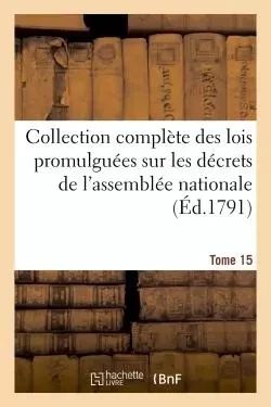 Collection complète des lois promulguées sur les décrets de l'assemblée nationale Tome 15 -  - HACHETTE BNF