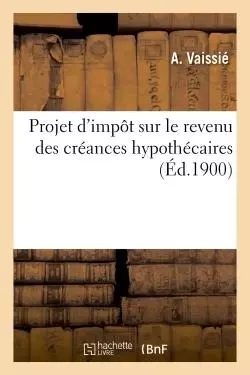 Projet d'impôt sur le revenu des créances hypothécaires - A Vaissié - HACHETTE BNF