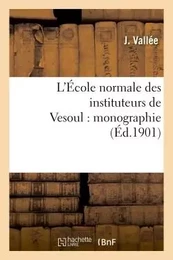 L'École normale des instituteurs de Vesoul : monographie