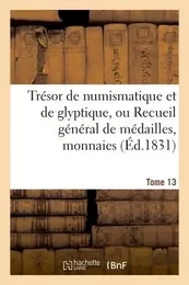 Trésor de numismatique et de glyptique, ou Recueil général de médailles. Tome 13