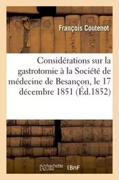 Considérations sur la gastrotomie : lues à la Société de médecine de Besançon, le 17 décembre 1851