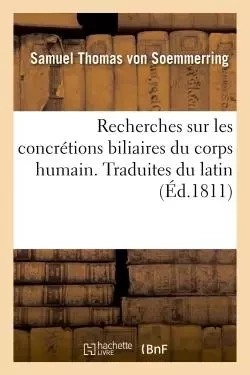 Recherches sur les concrétions biliaires du corps humain. Traduites du latin -  VON SOEMMERRING-S - HACHETTE BNF