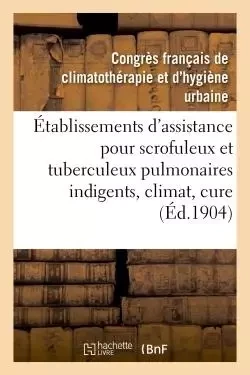 Établissements d'assistance pour scrofuleux et tuberculeux pulmonaires indigents, climat, cure -  - HACHETTE BNF