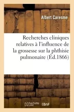 Recherches cliniques relatives à l'influence de la grossesse sur la phthisie pulmonaire -  CARESME-A - HACHETTE BNF