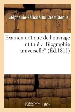 Examen critique [Suite de l'Examen critique] de l'ouvrage intitulé : "Biographie universelle",... - Stéphanie-Félicité Du Crest-Genlis - HACHETTE BNF