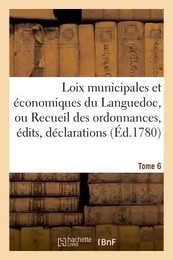 Loix municipales et économiques du Languedoc, ou Recueil des ordonnances, édits, déclarations Tome 6