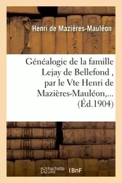 Généalogie de la famille Lejay de Bellefond , par le Vte Henri de Mazières-Mauléon,...