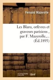 Les Blaru, orfèvres et graveurs parisiens , par F. Mazerolle,...