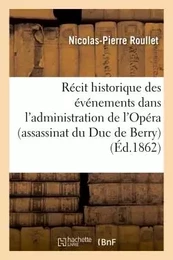 Récit historique des événements  dans l'administration de l'Opéra  (assassinat du Duc de Berry)