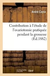 Contribution à l'étude de l'ovariotomie pratiquée pendant la grossesse