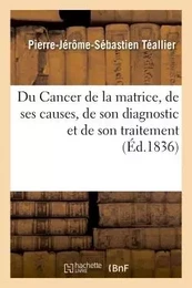 Du Cancer de la matrice, de ses causes, de son diagnostic et de son traitement