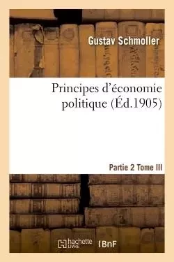 Principes d'économie politique. Partie 2,Tome 3 - Gustav Schmoller - HACHETTE BNF