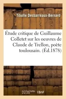 Étude critique sur les oeuvres de Claude de Trellon, poète toulousain - Tibulle Desbarreaux-Bernard - HACHETTE BNF