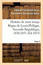 Histoire de mon temps. Règne de Louis-Philippe, Seconde République, 1830-1851. T. 3