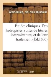 Études cliniques. Des hydropisies, suites de fièvres intermittentes, et de leur traitement