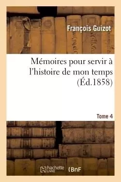 Mémoires pour servir à l'histoire de mon temps. Tome quatrième - François Guizot - HACHETTE BNF