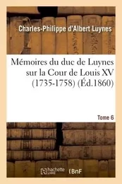 Mémoires du duc de Luynes sur la Cour de Louis XV (1735-1758). T. 6