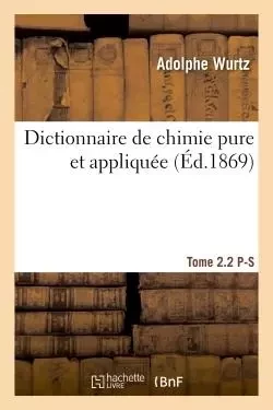 Dictionnaire de chimie pure et appliquée  T. 2.2. P-S -  Wurtz - HACHETTE BNF