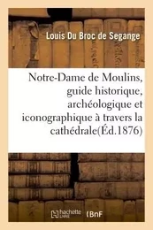 Notre-Dame de Moulins, guide historique, archéologique et iconographique à travers la cathédrale