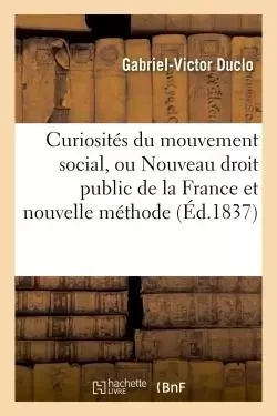 Curiosités du mouvement social, ou Nouveau droit public de la France et nouvelle méthode -  Duclo - HACHETTE BNF