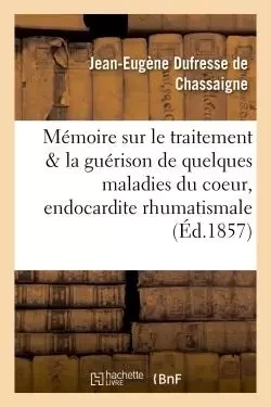 Mémoire sur le traitement et la guérison de quelques maladies du coeur, de l'endocardite - Jean-Eugène Dufresse de Chassaigne - HACHETTE BNF